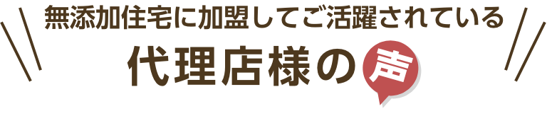 無添加住宅に加盟して活躍されている代理店様の声